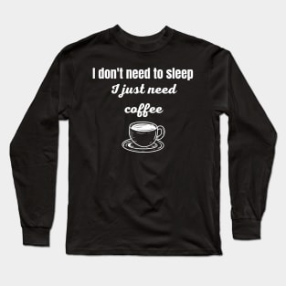 I Don't Need To Sleep I Just Need Coffee Long Sleeve T-Shirt